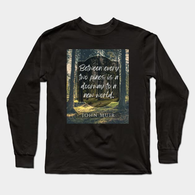 John Muir quote: Between every two pines is a doorway to a new world. Long Sleeve T-Shirt by artbleed